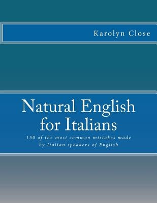 Natural English for Italians: 150 of the most common mistakes made by Italian speakers of English. by Close, Karolyn