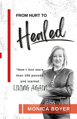 From Hurt to Healed: How I lost over 100 pounds and started Living Again! by Boyer, Monica