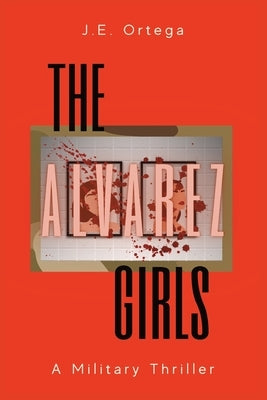 The Alvarez Girls: A Military Thriller by Ortega, J. E.