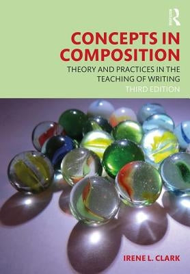 Concepts in Composition: Theory and Practices in the Teaching of Writing by Clark, Irene L.