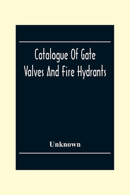 Catalogue Of Gate Valves And Fire Hydrants: Manufactured By The Chapman Valve With An Engineering Appendix by Unknown