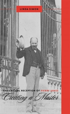 The Critical Reception of Henry James: Creating a Master by Simon, Linda