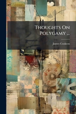 Thoughts On Polygamy ...: Including Remarks On Thelyphthora and Its Scheme by Cookson, James