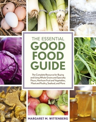 The Essential Good Food Guide: The Complete Resource for Buying and Using Whole Grains and Specialty Flours, Heirloom Fruit and Vegetables, Meat and P by Wittenberg, Margaret M.
