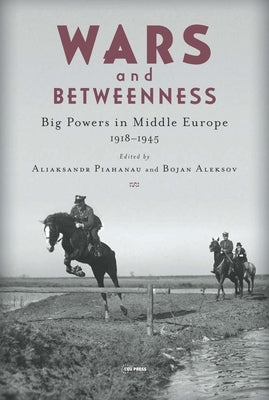 Wars and Betweenness: Big Powers and Middle Europe, 1918-1945 by Aleksov, Bojan