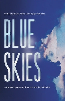 Blue Skies: A Traveler's Journey of Discovery and Life in Ukraine by Rose, Kat