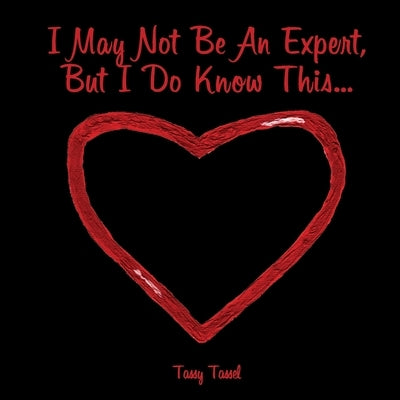 I May Not Be An Expert, But I Do Know This... by Tassel, Tassy