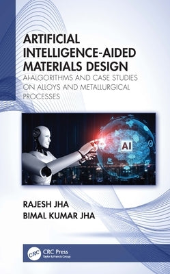Artificial Intelligence-Aided Materials Design: Ai-Algorithms and Case Studies on Alloys and Metallurgical Processes by Jha, Rajesh