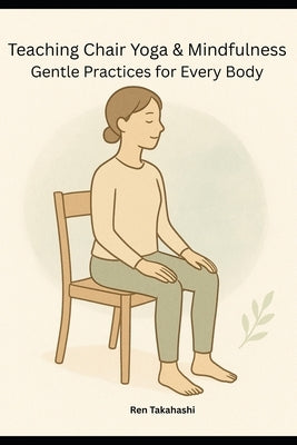 Teaching Chair Yoga and Mindfulness: Gentle Practices for Every Body by Takahashi, Ren