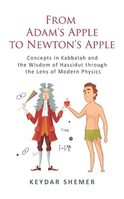 From Adam's Apple to Newton's Apple: Concepts in Kabbala and the Wisdom of Hassidut through the Lens of Modern Physics by Keydar, Shemer