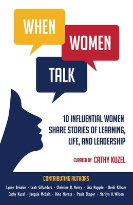 When Women Talk: 10 Influential Women Share Stories of Life, Learning, and Leadership by Kuzel, Cathy