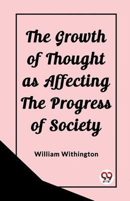 The Growth of Thought as Affecting the Progress of Society by Withington, William
