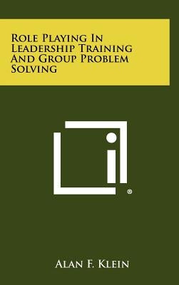 Role Playing In Leadership Training And Group Problem Solving by Klein, Alan F.