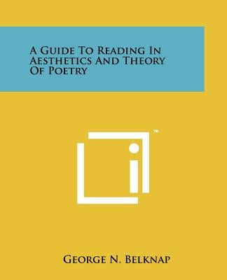 A Guide to Reading in Aesthetics and Theory of Poetry by Belknap, George N.