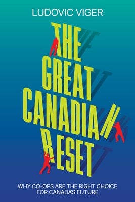The Great Canadian Reset: Why Co-Ops Are the Right Choice for Canada's Future by Viger, Ludovic