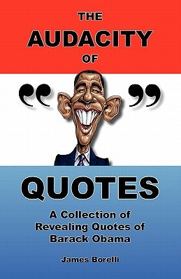 The Audacity of Quotes: A Collection of Revealing Quotes of Barack Obama by Borelli, James