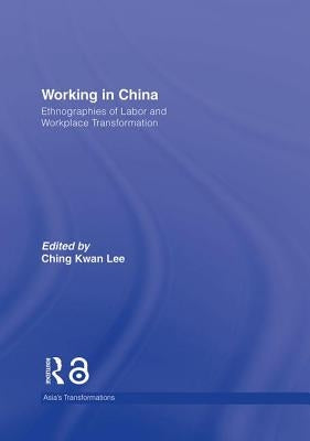 Working in China: Ethnographies of Labor and Workplace Transformation by Lee, Ching Kwan