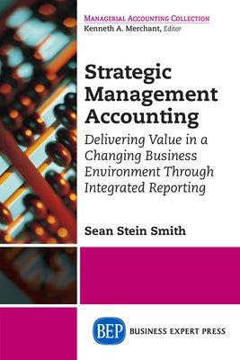 Strategic Management Accounting: Delivering Value in a Changing Business Environment Through Integrated Reporting by Stein Smith, Sean