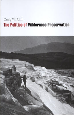 The Politics of Wilderness Preservation by Allin, Craig W.