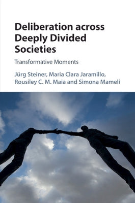 Deliberation Across Deeply Divided Societies: Transformative Moments by Steiner, Jürg