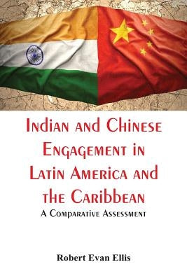 Indian and Chinese Engagement in Latin America and the Caribbean: A Comparative Assessment by Ellis, Robert Evan