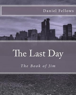 The Last Day: The Book of Jim by Fellows, Daniel W.