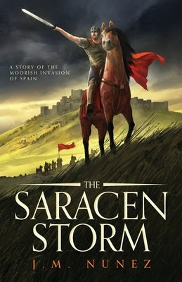 The Saracen Storm: A Novel of the Moorish Invasion of Spain by Nunez, J. M.