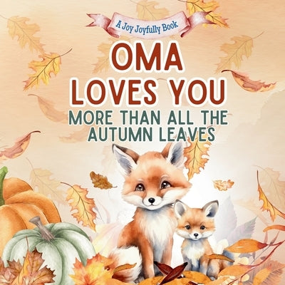 Oma Loves You More than all the Autumn Leaves: A Heartwarming Fall Picture Book for Grandchildren Sweet Grandma book for Kids, Toddlers, and Babies by Joyfully, Joy
