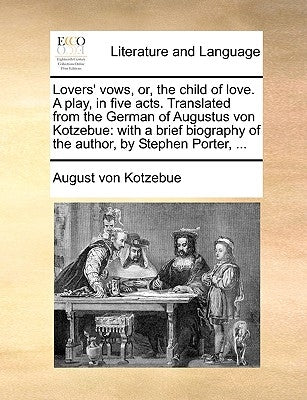 Lovers' Vows, Or, the Child of Love. a Play, in Five Acts. Translated from the German of Augustus Von Kotzebue: With a Brief Biography of the Author, by Kotzebue, August Von