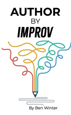 Author By Improv: Using The Tools And Techniques Of Improv To Write Fiction by Winter, Ben