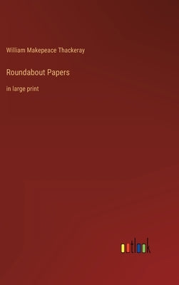 Roundabout Papers: in large print by Thackeray, William Makepeace