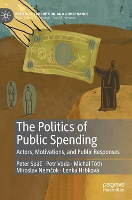 The Politics of Public Spending: Actors, Motivations, and Public Responses by Spáč, Peter