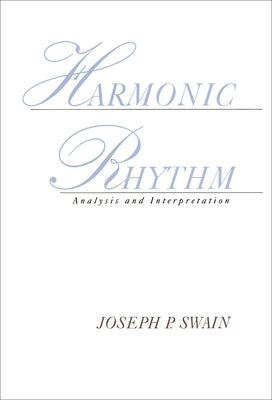 Harmonic Rhythm: Analysis and Interpretation by Swain, Joseph P.