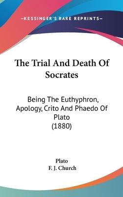 The Trial And Death Of Socrates: Being The Euthyphron, Apology, Crito And Phaedo Of Plato (1880) by Plato