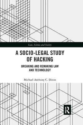 A Socio-Legal Study of Hacking: Breaking and Remaking Law and Technology by Dizon, Michael Anthony C.