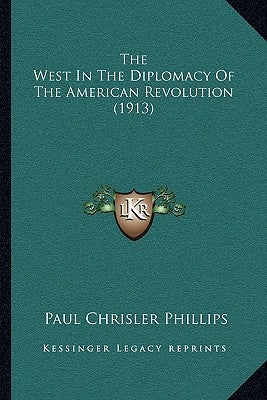 The West In The Diplomacy Of The American Revolution (1913) by Phillips, Paul Chrisler
