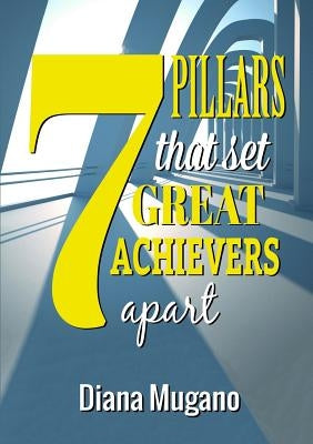 7 Pillars That Set Great Achievers Apart by Mugano, Diana