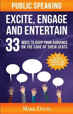 Public Speaking Excite Engage and Entertain: 33 ways to keep your audience on the edge of their seats by Davis, Mark