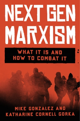 Next Gen Marxism: What It Is and How to Combat It by Gonzalez, Mike