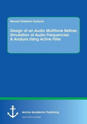 Design of an Audio Multitone Refiner, Simulation of Audio Frequencies & Analysis Using Active Filter by Oyebola, Blessed Olalekan
