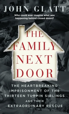 The Family Next Door: The Heartbreaking Imprisonment of the Thirteen Turpin Siblings and Their Extraordinary Rescue by Glatt, John