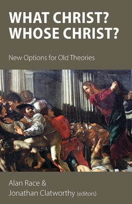 What Christ? Whose Christ?: New Options for Old Theories by Race, Alan