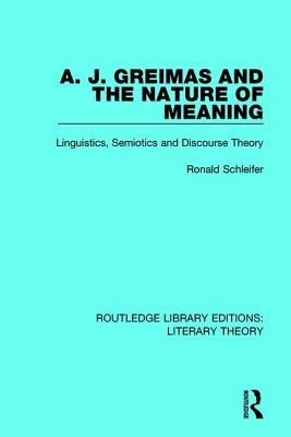 A. J. Greimas and the Nature of Meaning: Linguistics, Semiotics and Discourse Theory by Schleifer, Ronald