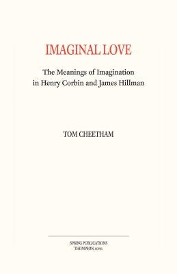 Imaginal Love: The Meanings of Imagination in Henry Corbin and James Hillman by Cheetham, Tom