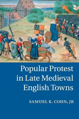 Popular Protest in Late Medieval English Towns by Cohn, Samuel K., Jr.