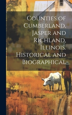 Counties of Cumberland, Jasper and Richland, Illinois. Historical and Biographical by Anonymous