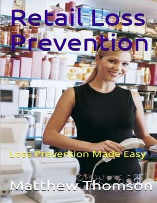 Retail Loss Prevention: Loss Prevention Made Easy by Thomson, Matthew