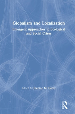 Globalism and Localization: Emergent Solutions to Ecological and Social Crises by Canty, Jeanine