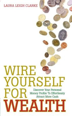 Wire Yourself For Wealth by Clarke, Laura Leigh