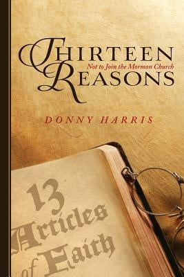 Thirteen Reasons: Not to Join the Mormon Church by Harris, Donny